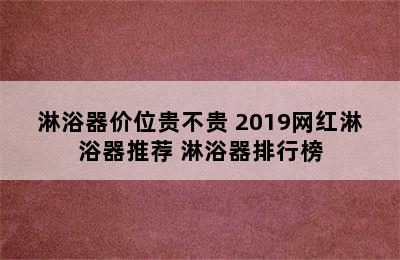 淋浴器价位贵不贵 2019网红淋浴器推荐 淋浴器排行榜